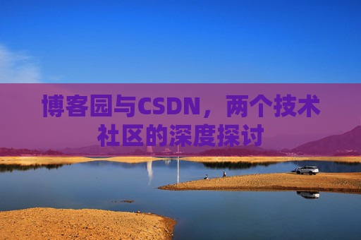 博客园与CSDN，两个技术社区的深度探讨